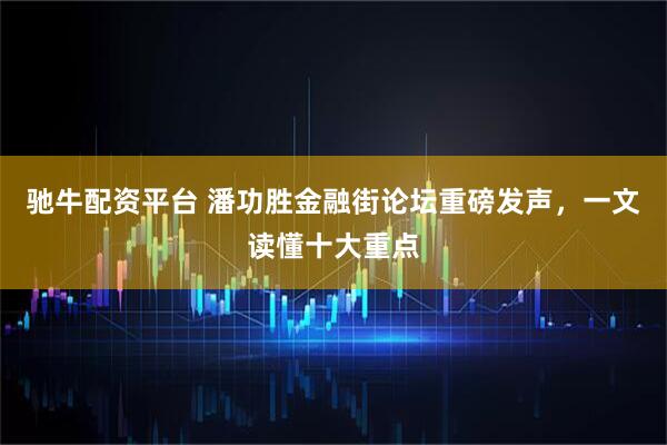 驰牛配资平台 潘功胜金融街论坛重磅发声，一文读懂十大重点