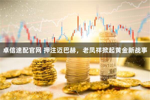 卓信速配官网 押注迈巴赫，老凤祥掀起黄金新战事