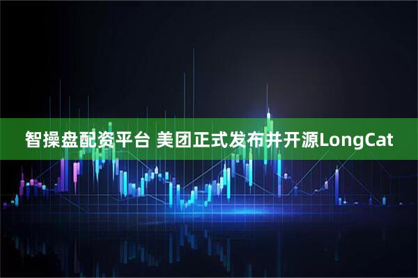 智操盘配资平台 美团正式发布并开源LongCat
