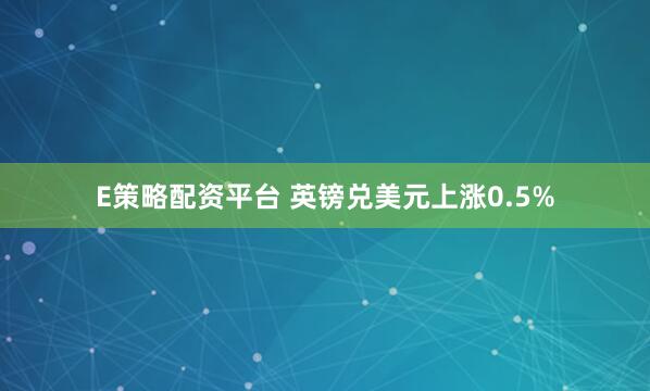 E策略配资平台 英镑兑美元上涨0.5%