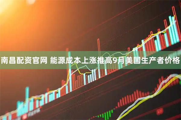 南昌配资官网 能源成本上涨推高9月美国生产者价格