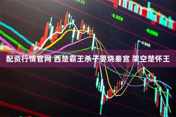 配资行情官网 西楚霸王杀子婴烧秦宫 架空楚怀王
