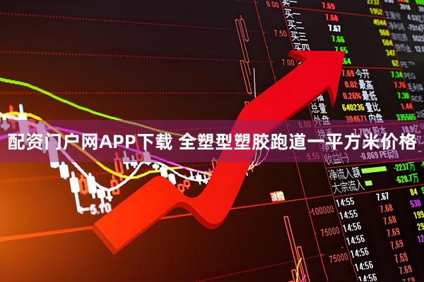 配资门户网APP下载 全塑型塑胶跑道一平方米价格