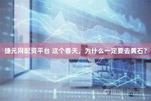 捷元网配资平台 这个春天，为什么一定要去黄石？